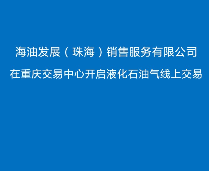 海油发展（珠海）销售服务有限公司 在重庆交易中心开启液化石油气线上交易